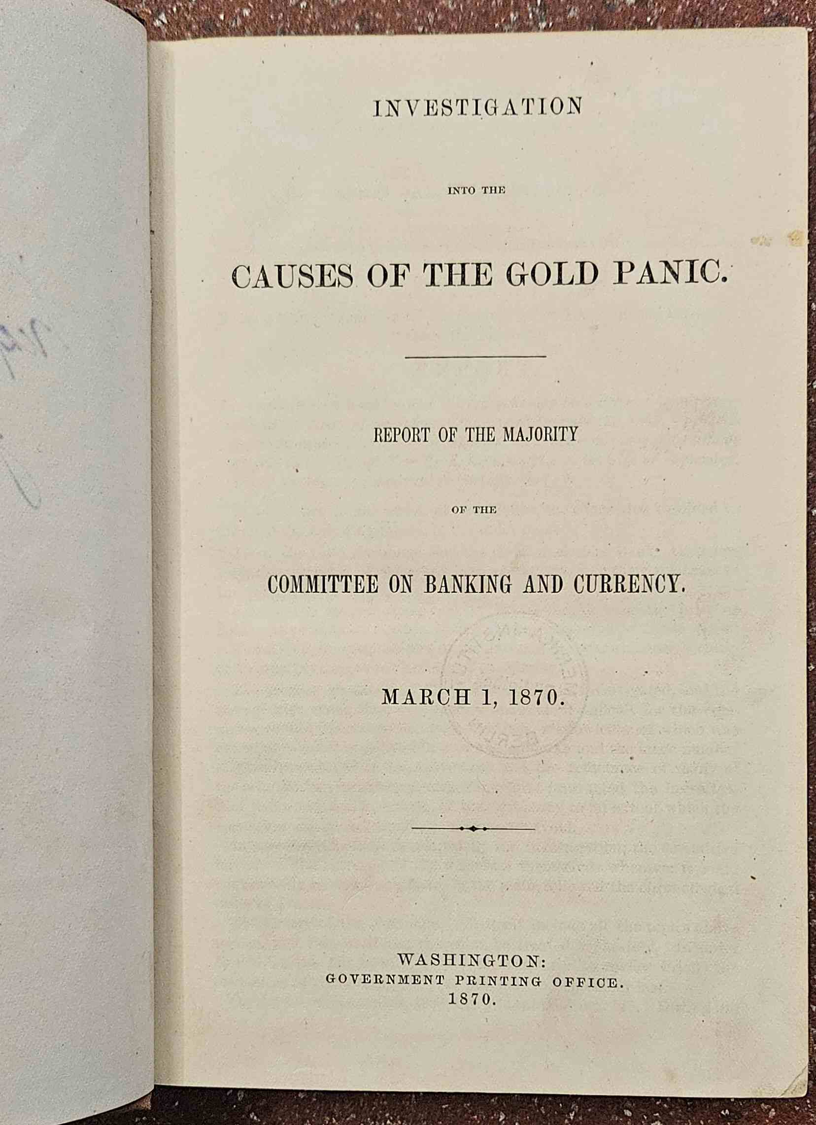 Garfield, James A. (Chairman of the Committee on Banking and Currency - Report) SIGNED - Investigation Into the Causes of the Gold Panic. Report of the Majority of the Committee on Banking and Currency. March 1, 1870. 41st Congress, 2d Session. House of Representatives. Report No. 31.
